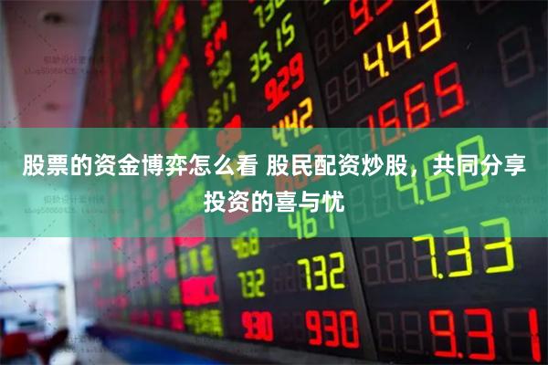 股票的资金博弈怎么看 股民配资炒股，共同分享投资的喜与忧