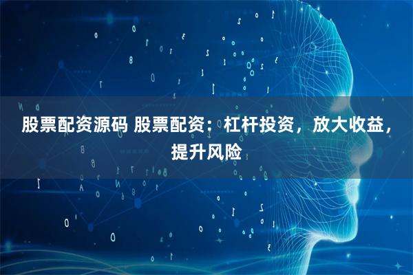 股票配资源码 股票配资：杠杆投资，放大收益，提升风险