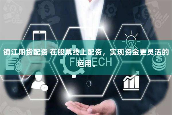 镇江期货配资 在股票线上配资，实现资金更灵活的运用。