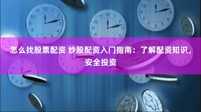 怎么找股票配资 炒股配资入门指南：了解配资知识，安全投资