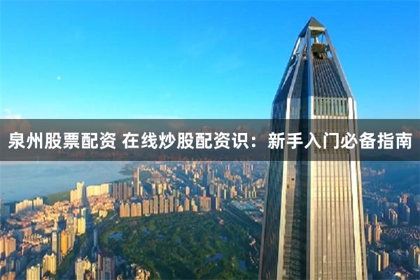 泉州股票配资 在线炒股配资识：新手入门必备指南
