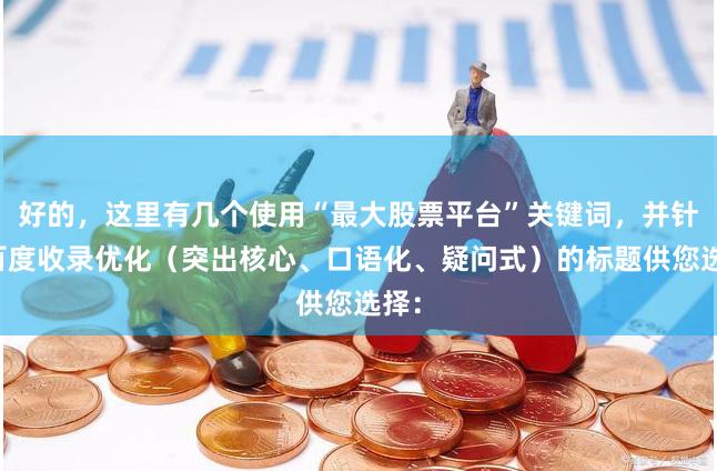 好的，这里有几个使用“最大股票平台”关键词，并针对百度收录优化（突出核心、口语化、疑问式）的标题供您