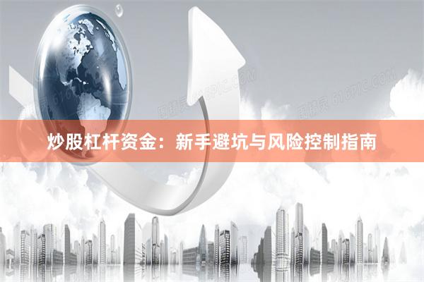 炒股杠杆资金：新手避坑与风险控制指南