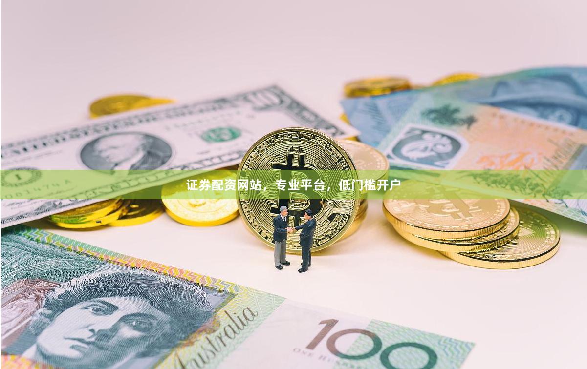 证券配资网站，专业平台，低门槛开户