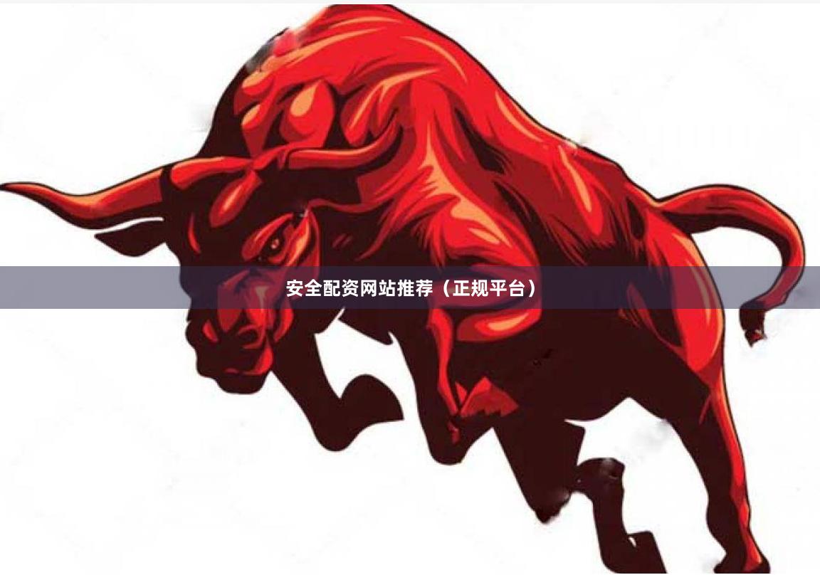 安全配资网站推荐（正规平台）