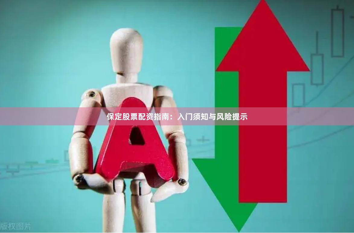 保定股票配资指南：入门须知与风险提示