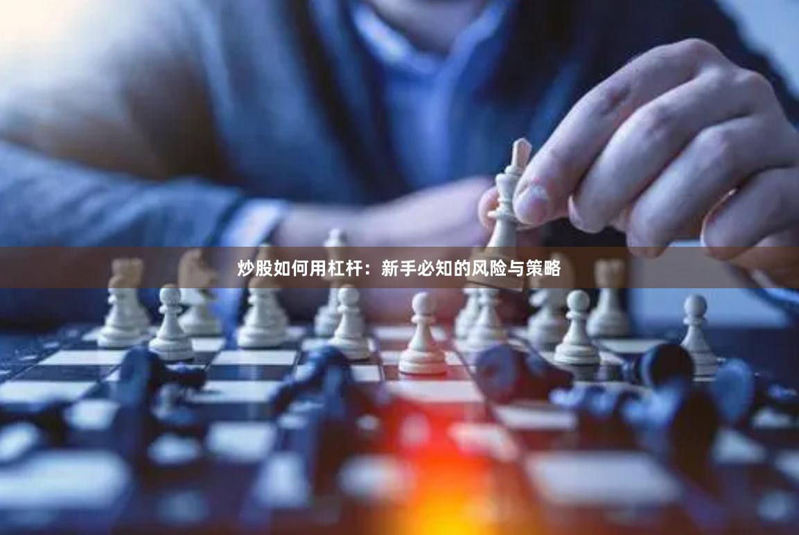 炒股如何用杠杆：新手必知的风险与策略