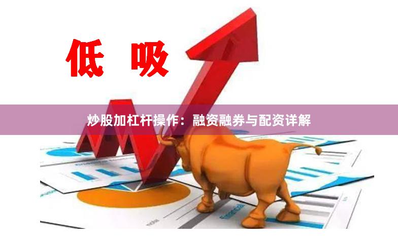 炒股加杠杆操作：融资融券与配资详解