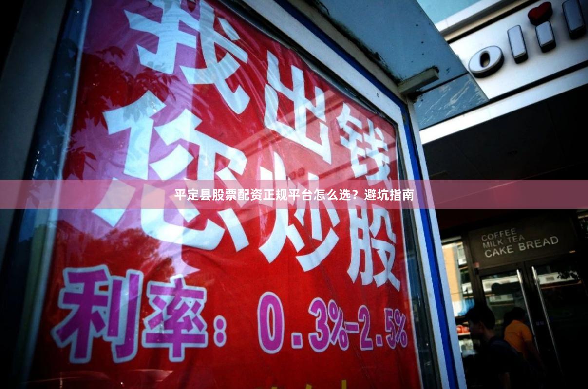 平定县股票配资正规平台怎么选？避坑指南