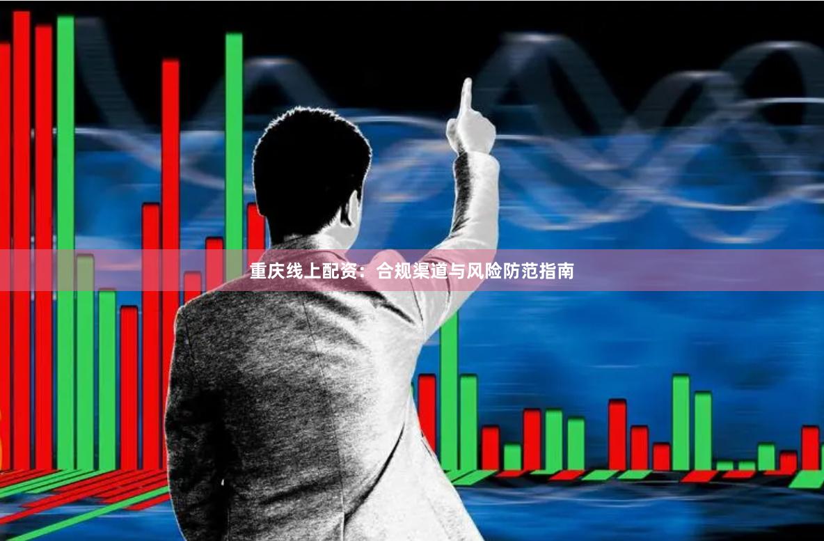重庆线上配资：合规渠道与风险防范指南