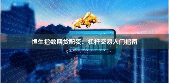 恒生指数期货配资：杠杆交易入门指南