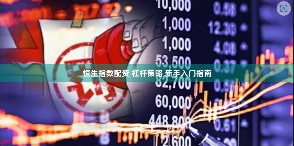 恒生指数配资 杠杆策略 新手入门指南