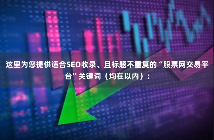 这里为您提供适合SEO收录、且标题不重复的“股票网交易平台”关键词（均在以内）：